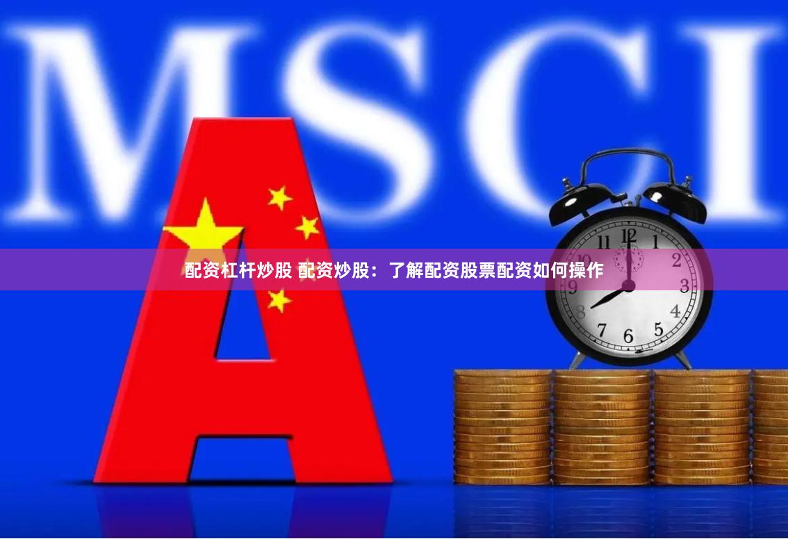 配资杠杆炒股 配资炒股：了解配资股票配资如何操作