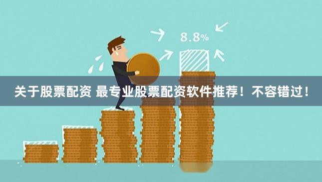 关于股票配资 最专业股票配资软件推荐！不容错过！