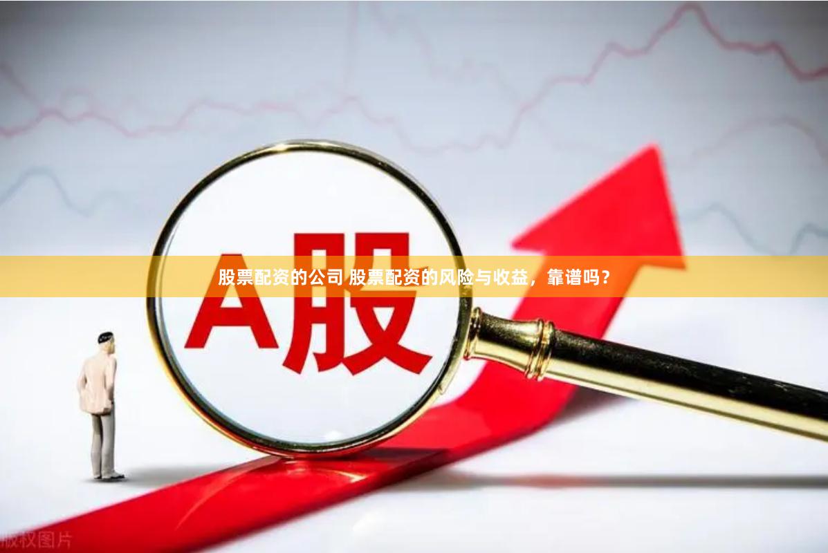 股票配资的公司 股票配资的风险与收益，靠谱吗？