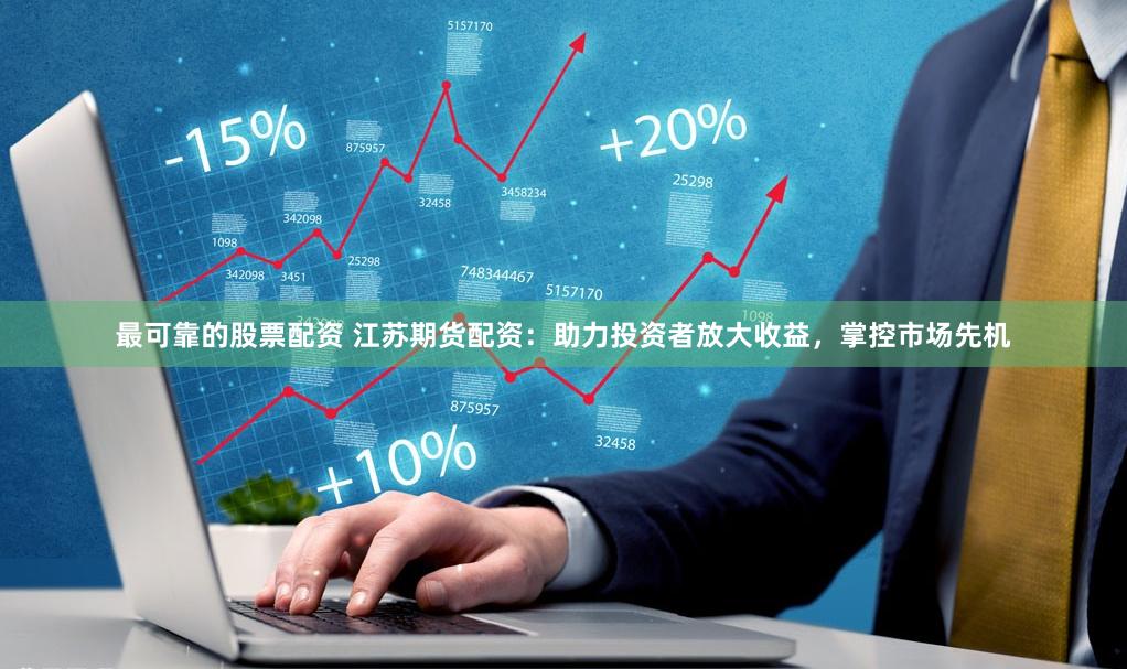 最可靠的股票配资 江苏期货配资：助力投资者放大收益，掌控市场先机
