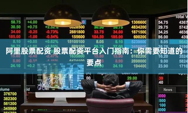 阿里股票配资 股票配资平台入门指南：你需要知道的要点