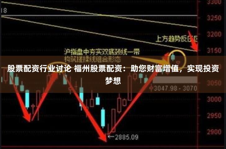 股票配资行业讨论 福州股票配资：助您财富增值，实现投资梦想
