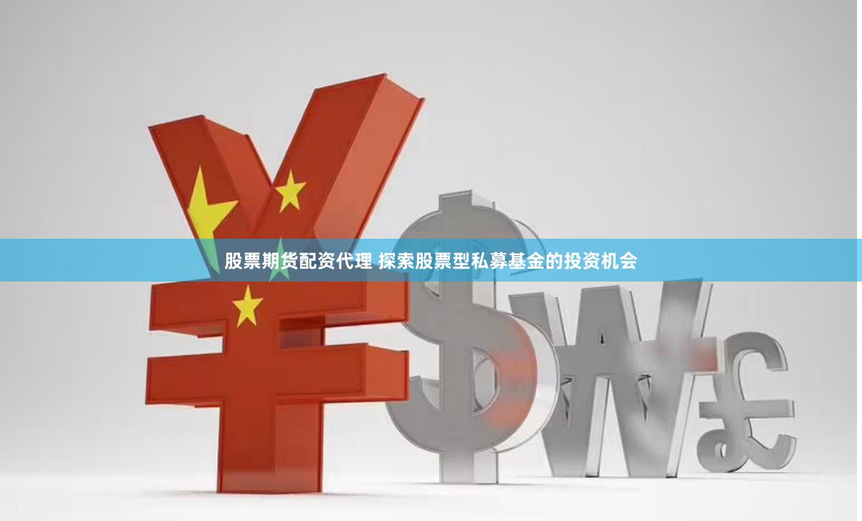 股票期货配资代理 探索股票型私募基金的投资机会