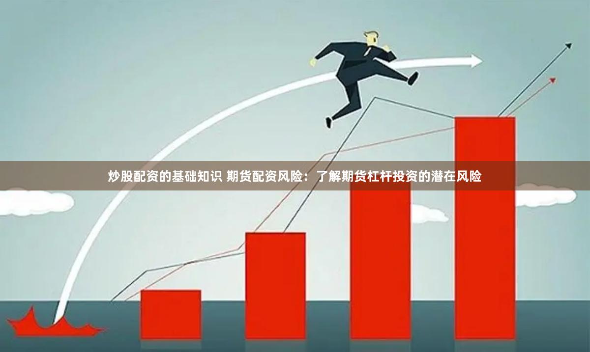 炒股配资的基础知识 期货配资风险：了解期货杠杆投资的潜在风险