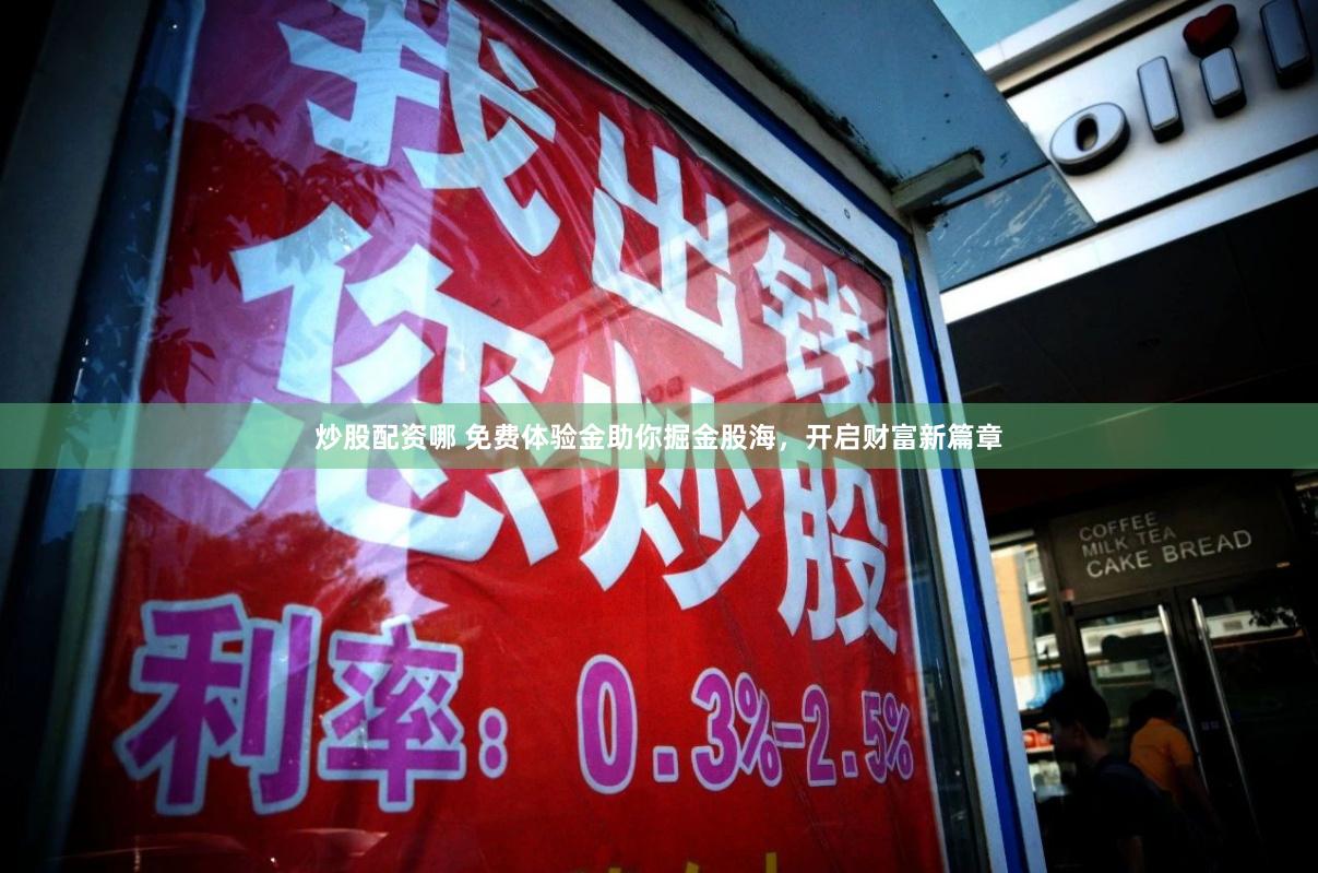 炒股配资哪 免费体验金助你掘金股海，开启财富新篇章