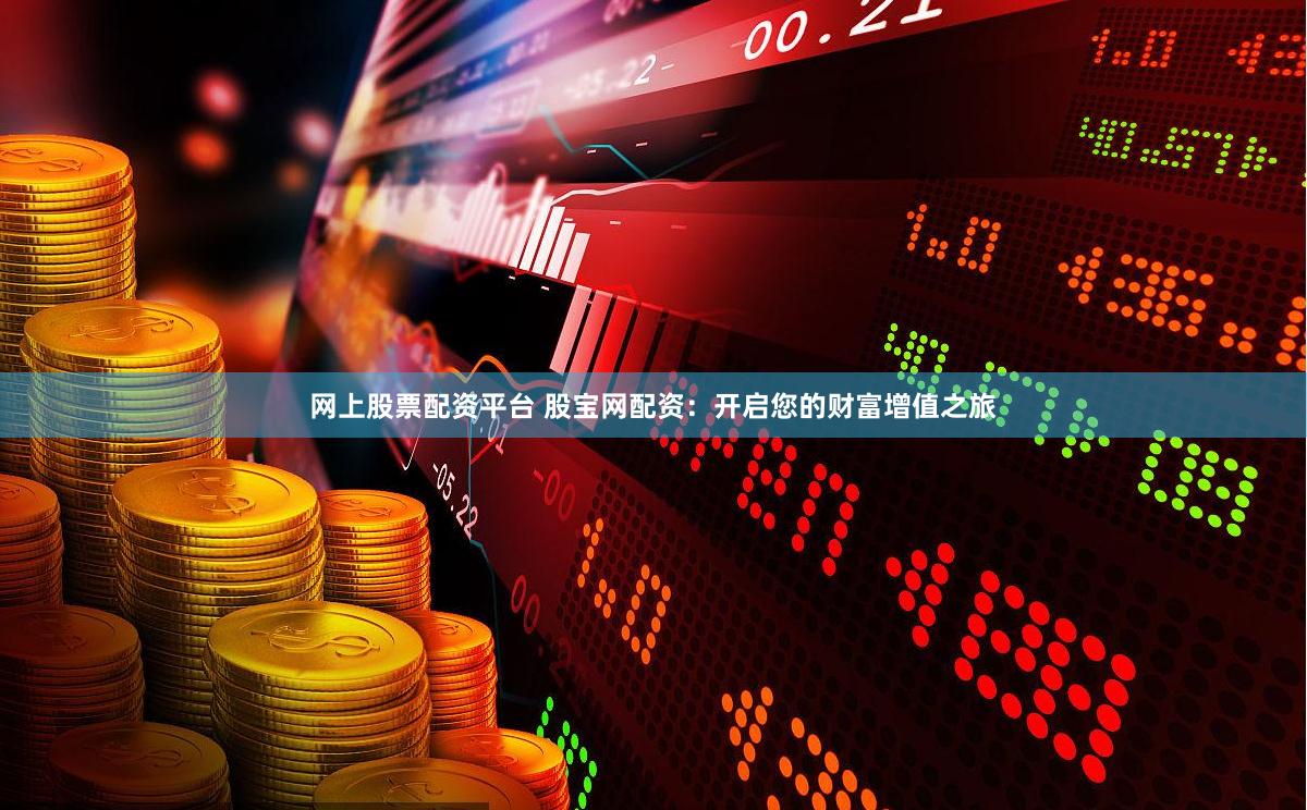 网上股票配资平台 股宝网配资：开启您的财富增值之旅