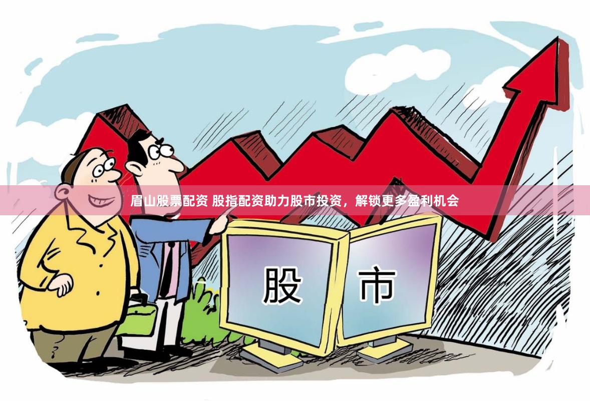 眉山股票配资 股指配资助力股市投资，解锁更多盈利机会