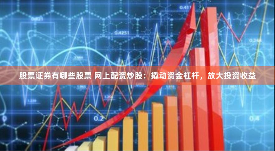 股票证券有哪些股票 网上配资炒股：撬动资金杠杆，放大投资收益