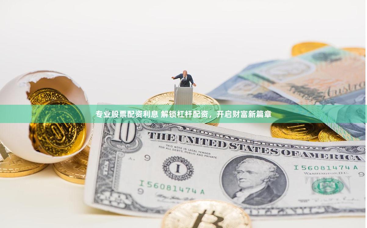 专业股票配资利息 解锁杠杆配资，开启财富新篇章