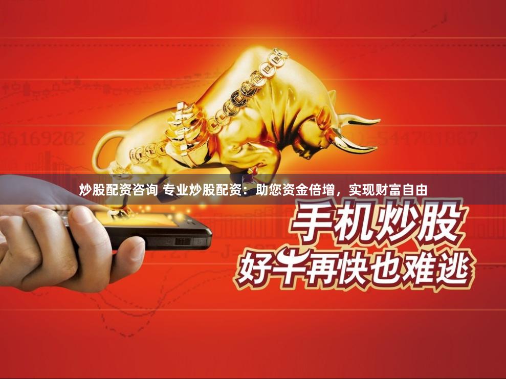 炒股配资咨询 专业炒股配资：助您资金倍增，实现财富自由
