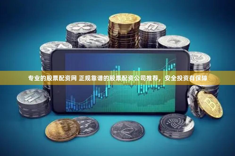 专业的股票配资网 正规靠谱的股票配资公司推荐，安全投资有保障