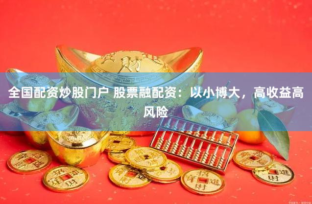 全国配资炒股门户 股票融配资：以小博大，高收益高风险