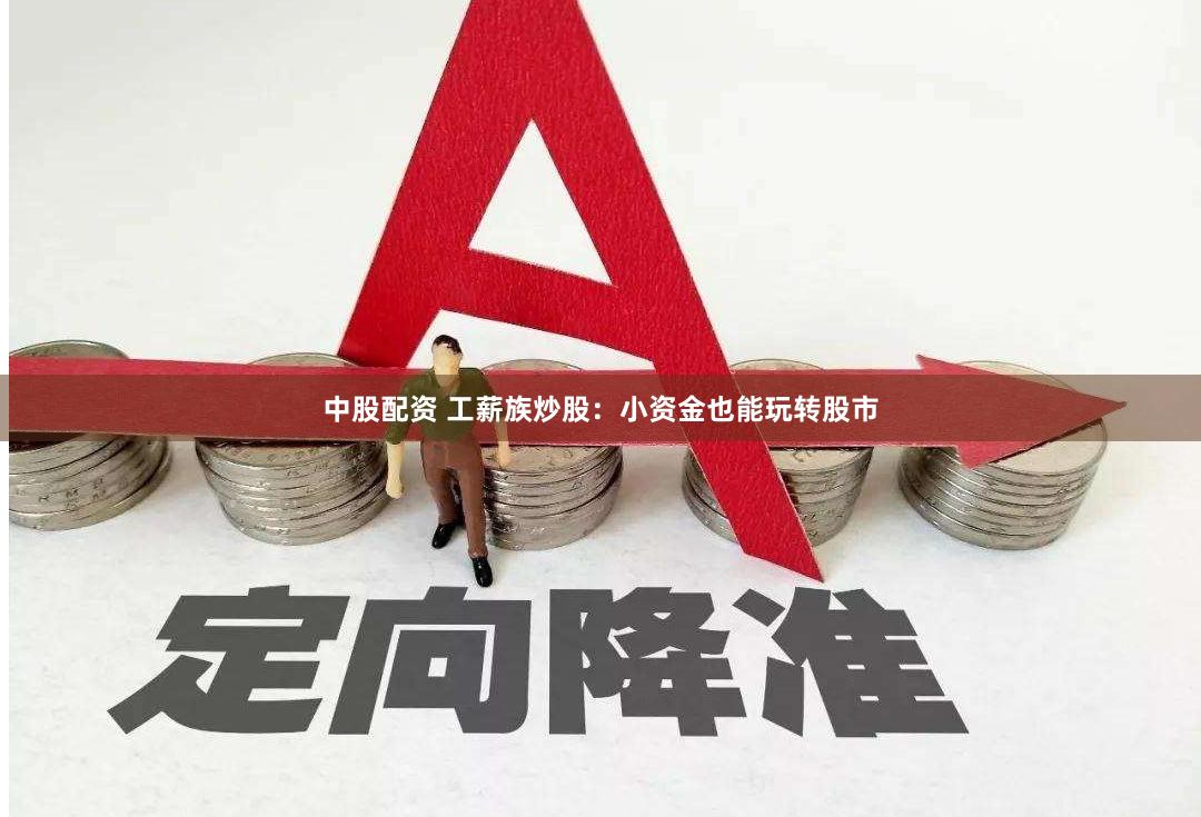 中股配资 工薪族炒股：小资金也能玩转股市