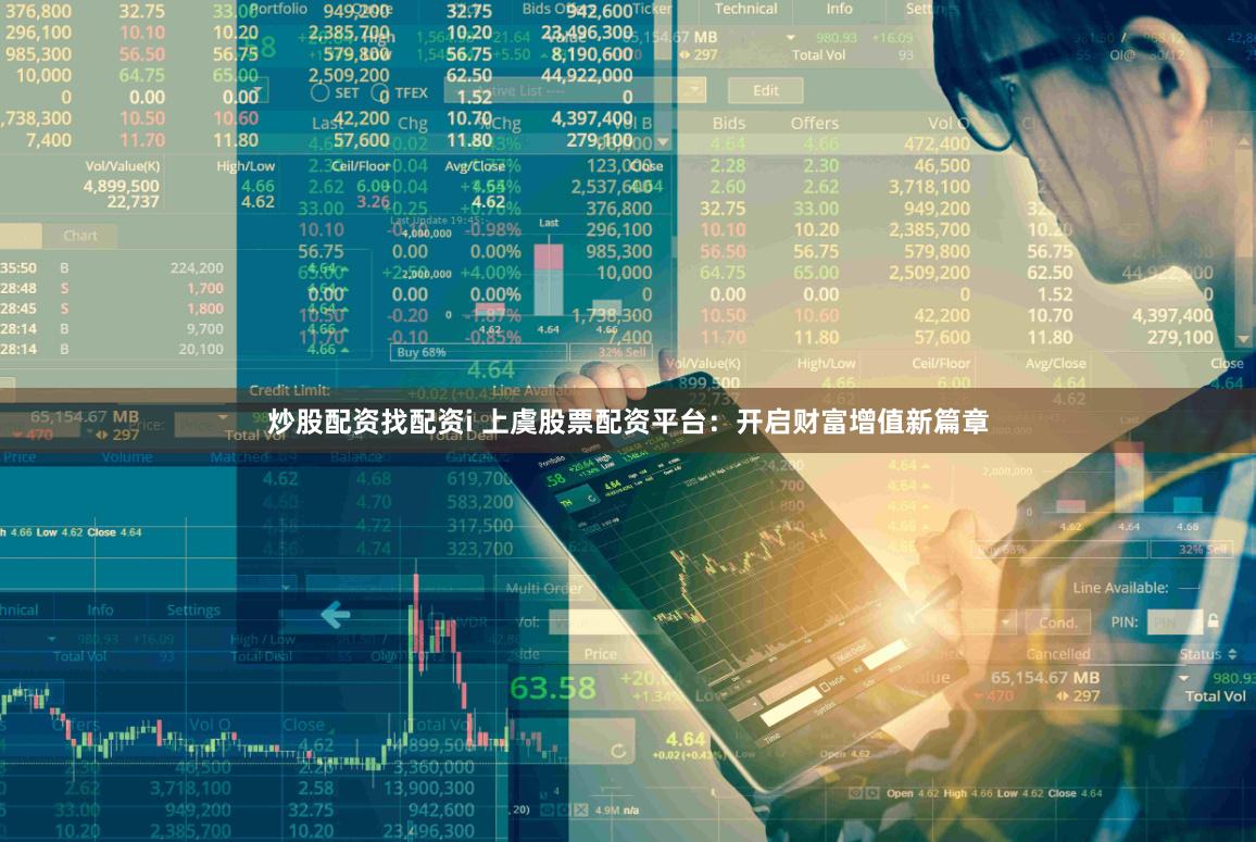 炒股配资找配资i 上虞股票配资平台：开启财富增值新篇章