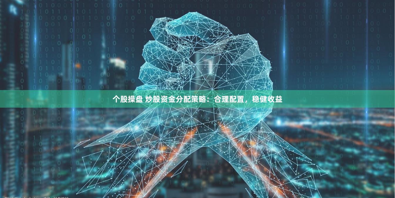 个股操盘 炒股资金分配策略：合理配置，稳健收益