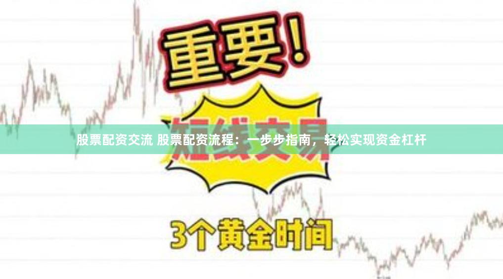 股票配资交流 股票配资流程：一步步指南，轻松实现资金杠杆