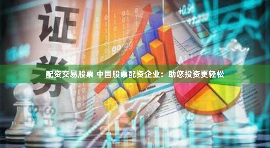 配资交易股票 中国股票配资企业：助您投资更轻松