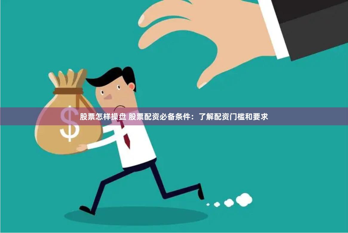 股票怎样操盘 股票配资必备条件：了解配资门槛和要求