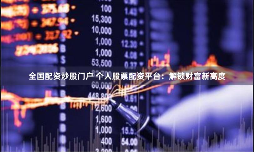 全国配资炒股门户 个人股票配资平台：解锁财富新高度