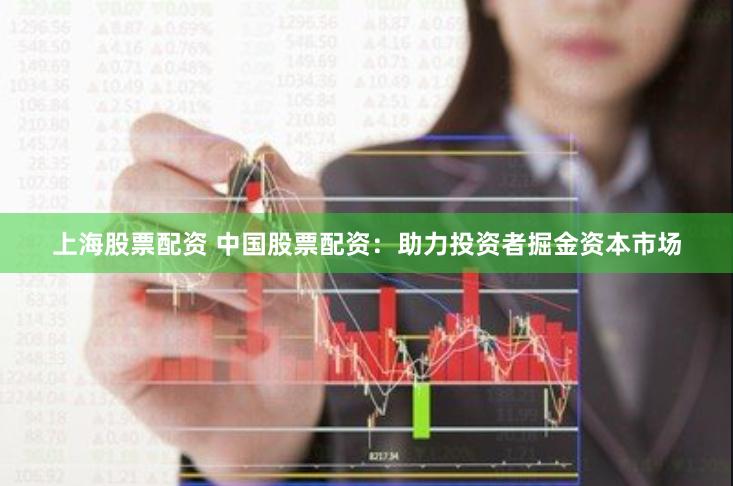 上海股票配资 中国股票配资：助力投资者掘金资本市场