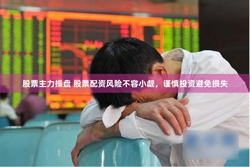 股票主力操盘 股票配资风险不容小觑，谨慎投资避免损失