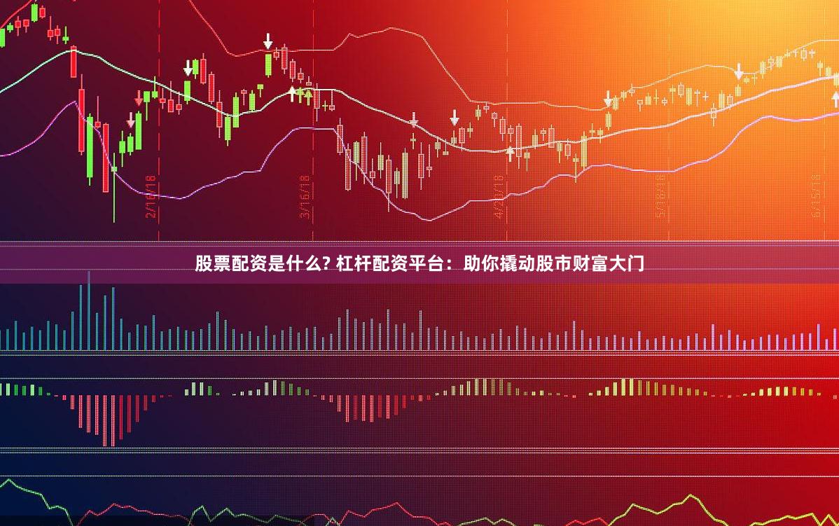 股票配资是什么? 杠杆配资平台:助你撬动股市财富大门