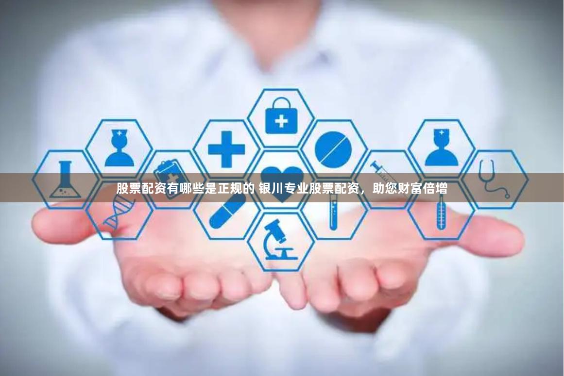 股票配资有哪些是正规的 银川专业股票配资，助您财富倍增