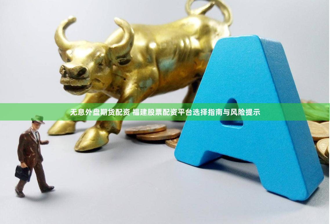 无息外盘期货配资 福建股票配资平台选择指南与风险提示
