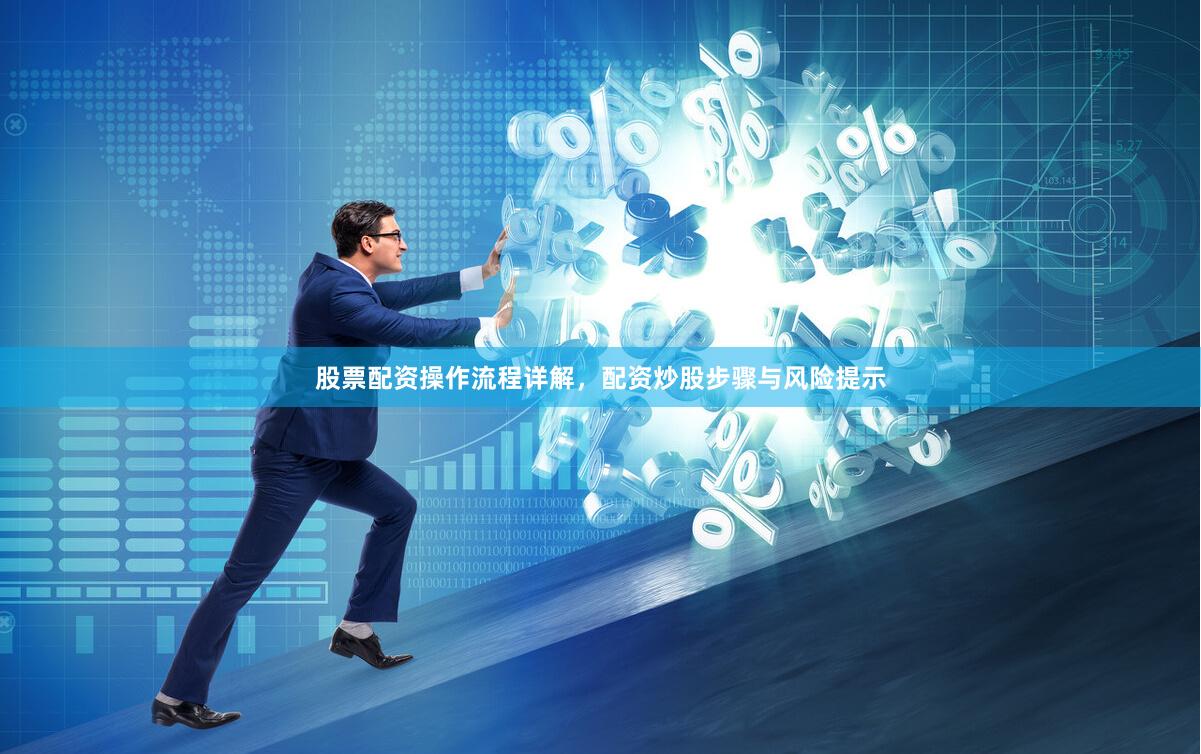 股票配资操作流程详解,配资炒股步骤与风险提示