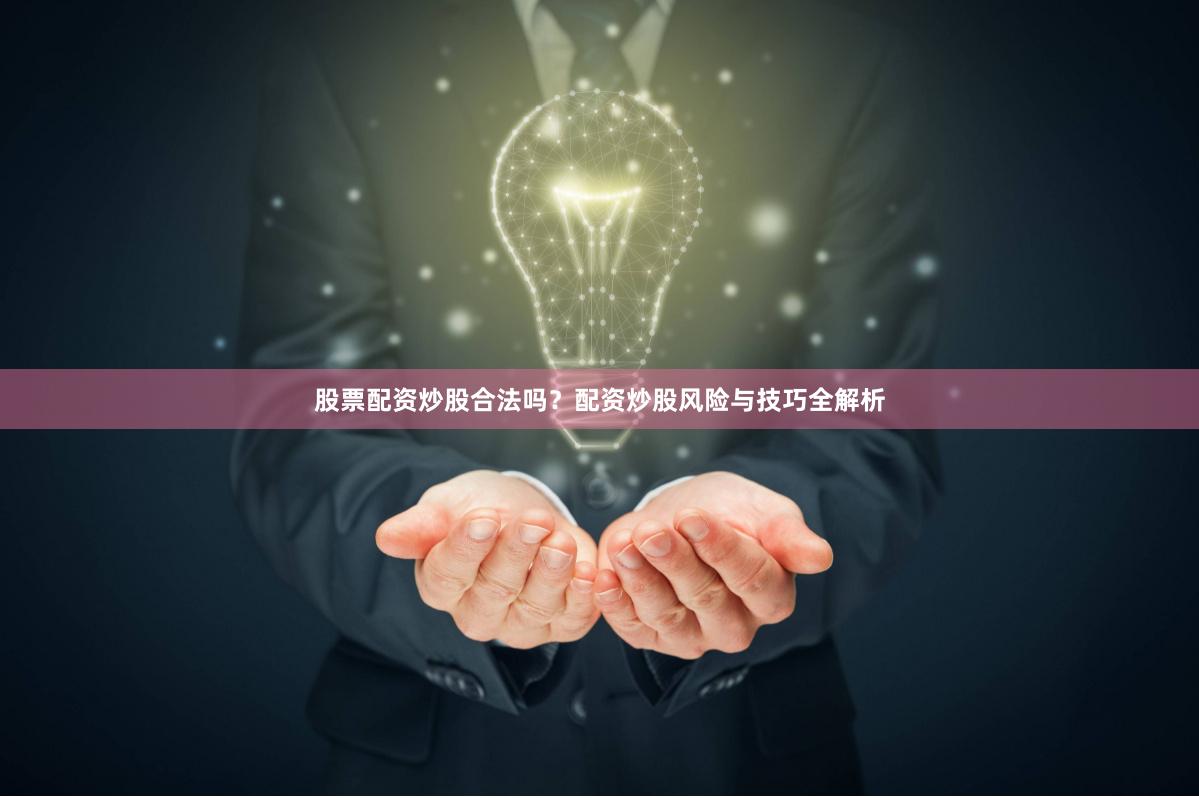 股票配资炒股合法吗？配资炒股风险与技巧全解析