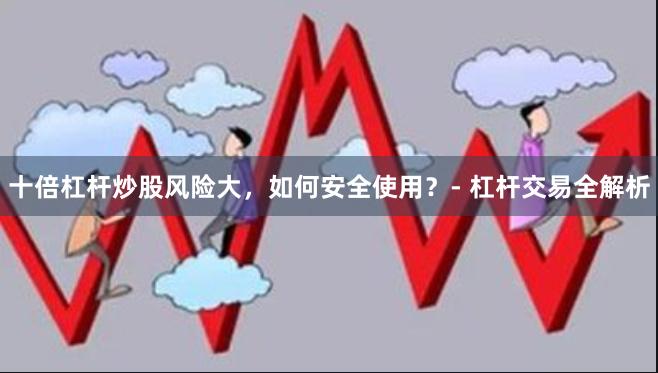 十倍杠杆炒股风险大，如何安全使用？- 杠杆交易全解析