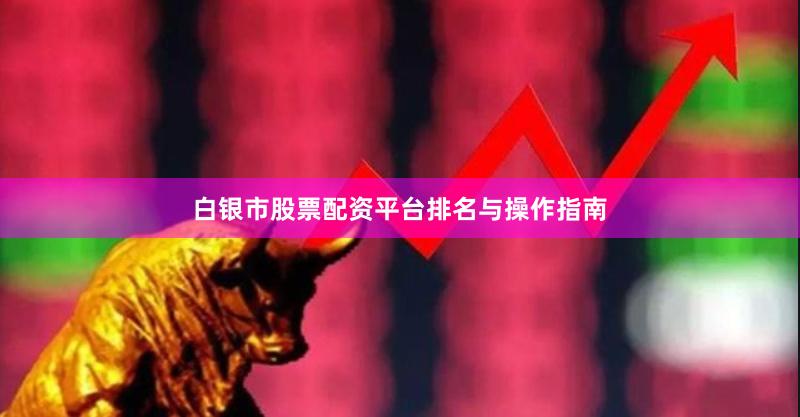 白银市股票配资平台排名与操作指南