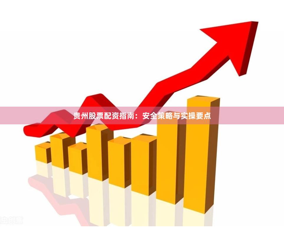 贵州股票配资指南：安全策略与实操要点