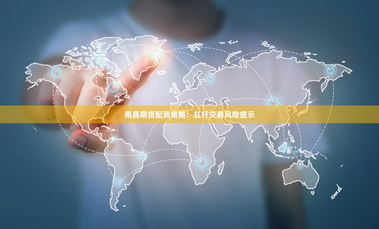南昌期货配资策略:杠杆交易风险提示