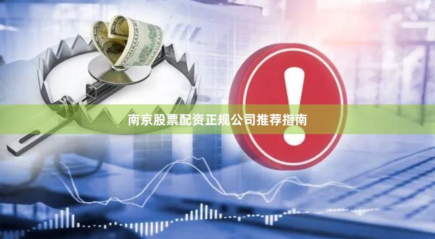 南京股票配资正规公司推荐指南