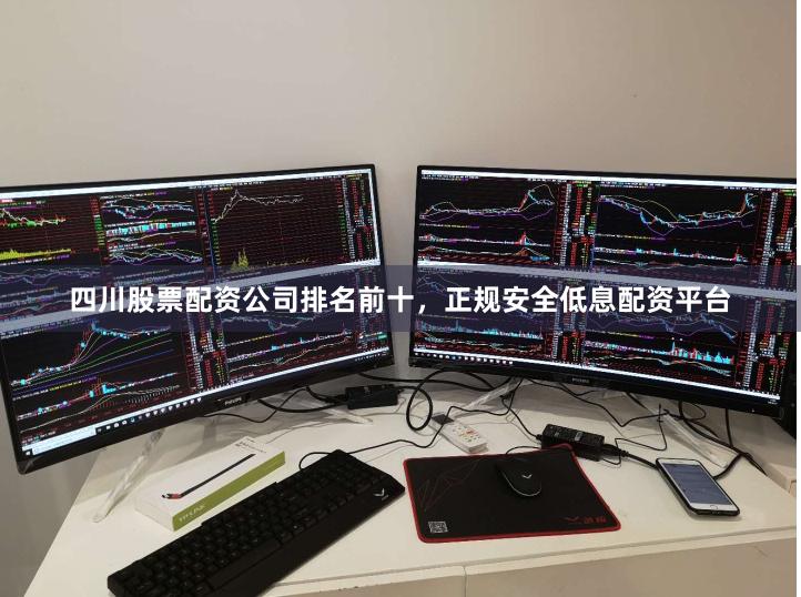 四川股票配资公司排名前十，正规安全低息配资平台