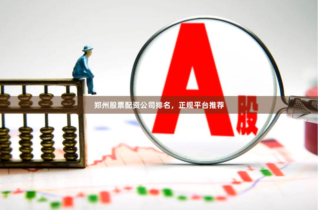 郑州股票配资公司排名，正规平台推荐