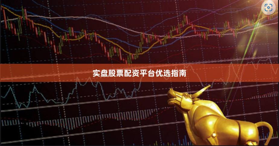 实盘股票配资平台优选指南