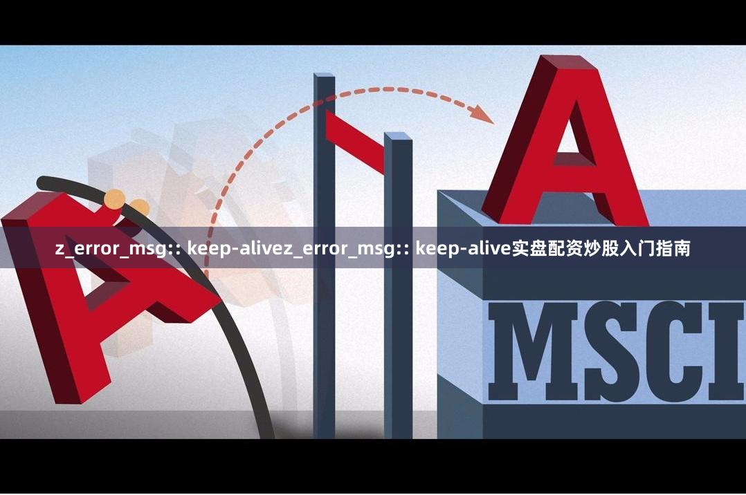 z_error_msg:: keep-alivez_error_msg:: keep-alive实盘配资炒股入门指南