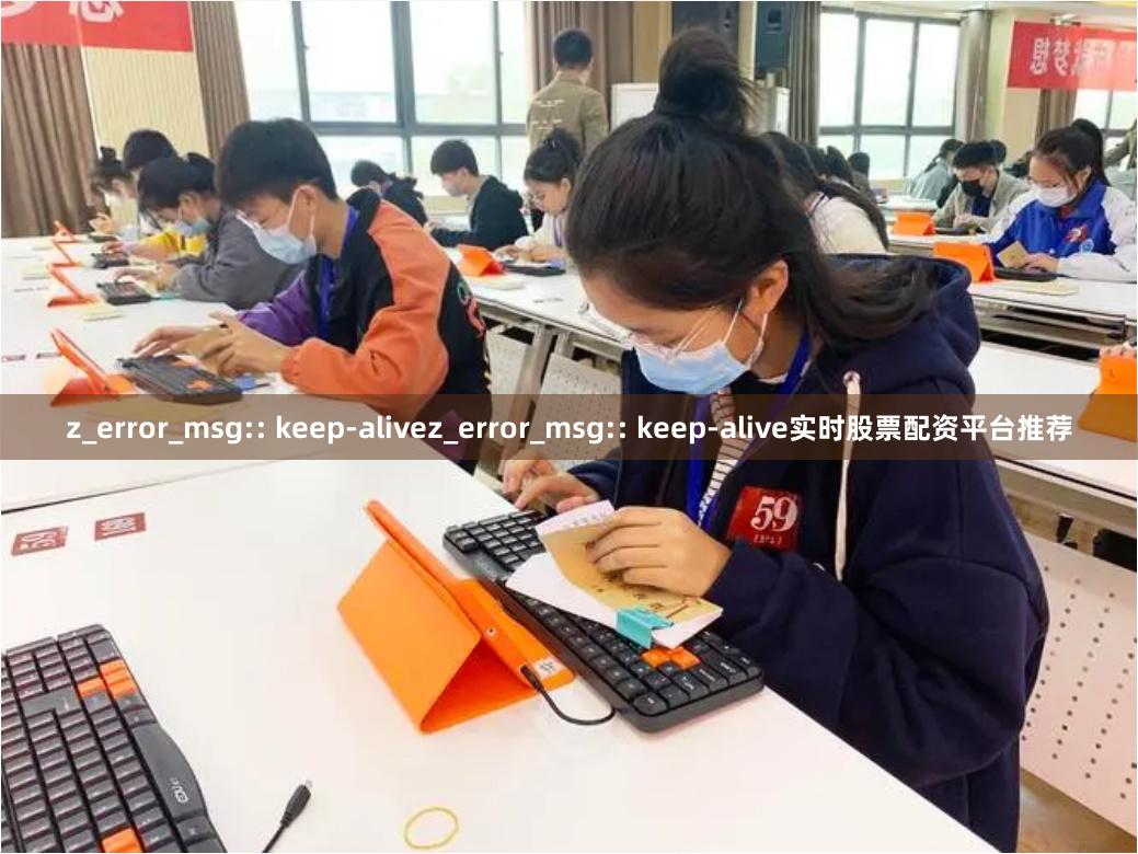 z_error_msg:: keep-alivez_error_msg:: keep-alive实时股票配资平台推荐