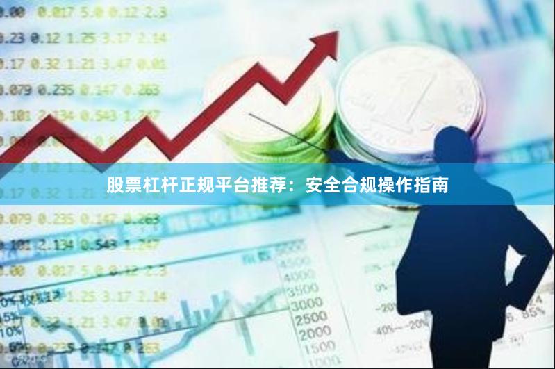 股票杠杆正规平台推荐：安全合规操作指南
