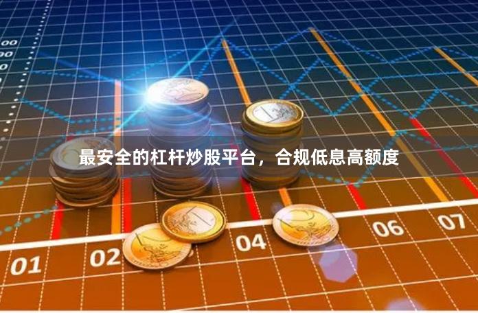 最安全的杠杆炒股平台，合规低息高额度