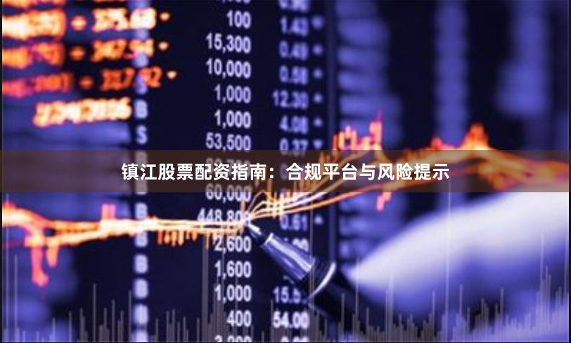 镇江股票配资指南：合规平台与风险提示
