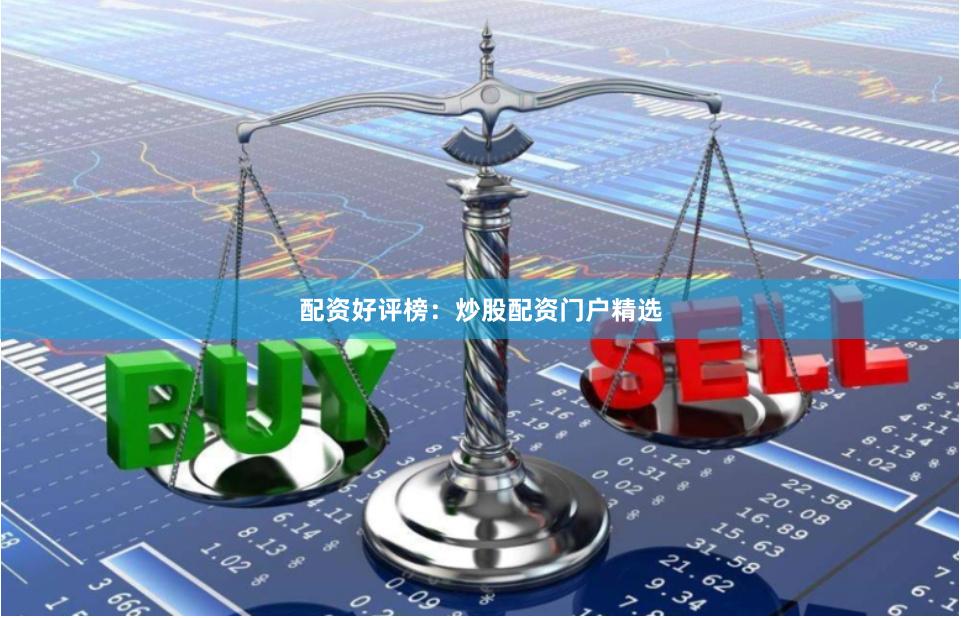 配资好评榜：炒股配资门户精选