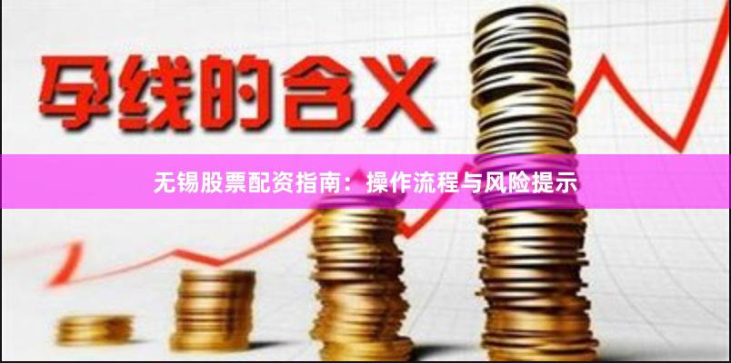 无锡股票配资指南:操作流程与风险提示