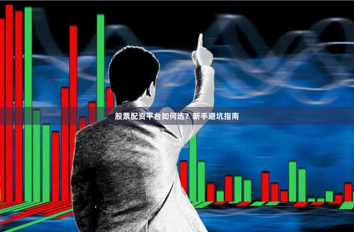 股票配资平台如何选?新手避坑指南