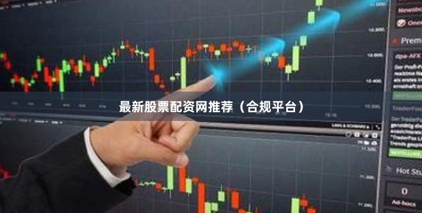 最新股票配资网推荐（合规平台）