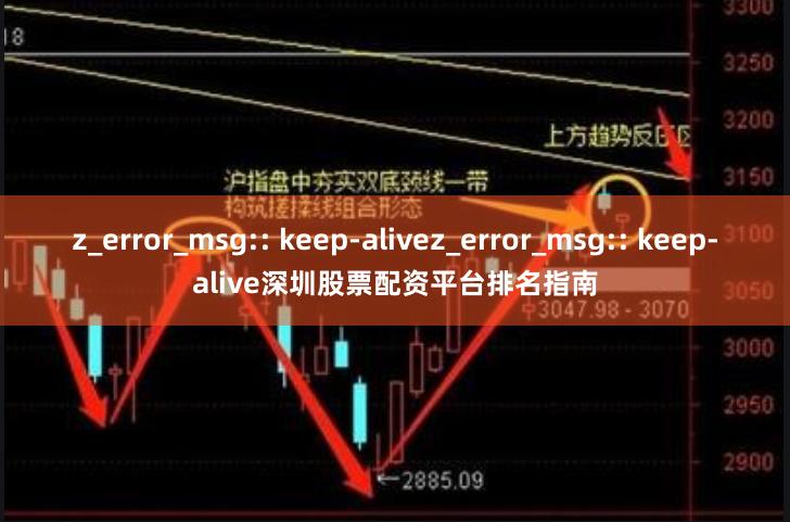 z_error_msg:: keep-alivez_error_msg:: keep-alive深圳股票配资平台排名指南