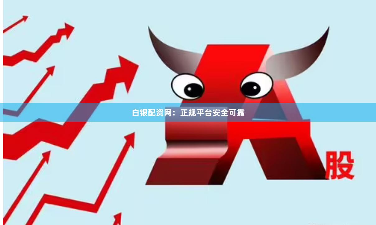 白银配资网:正规平台安全可靠