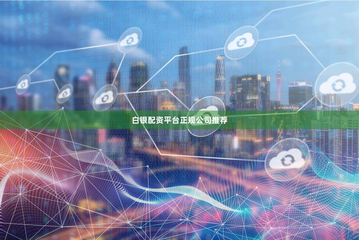 白银配资平台正规公司推荐